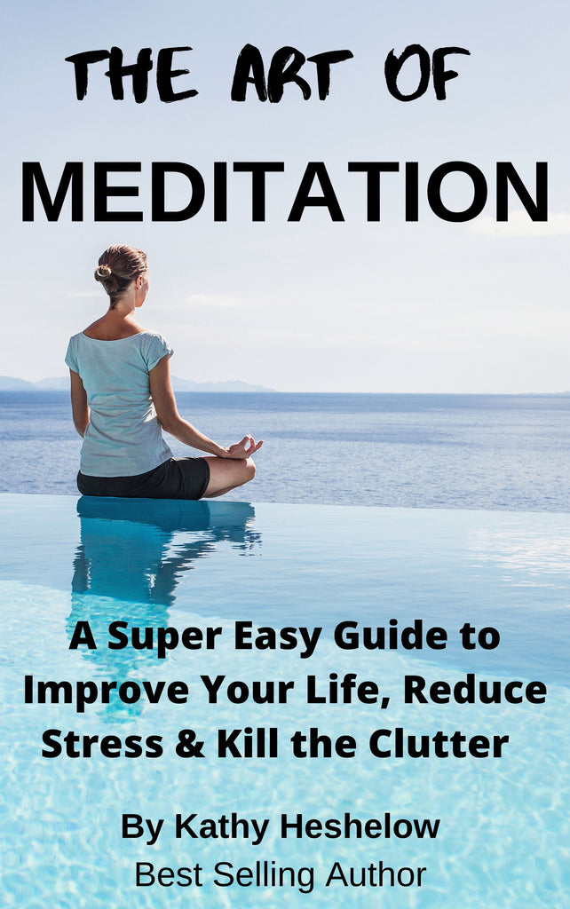 THE ART OF MEDITATION: a Super Easy Guide to Improve Your Life, Reduce Stress and Kill the Clutter